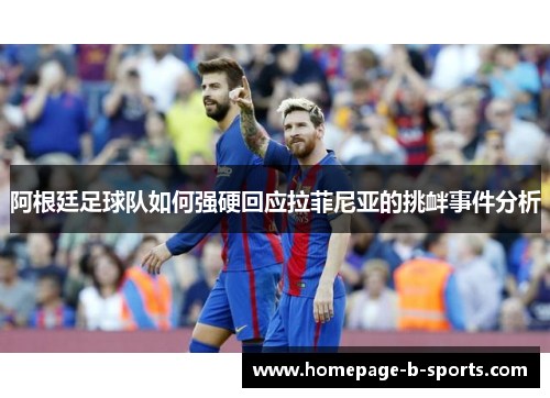 阿根廷足球队如何强硬回应拉菲尼亚的挑衅事件分析
