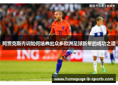 阿贾克斯青训如何培养出众多欧洲足球新星的成功之道 阿贾克斯青训如何培养出众多欧洲足球新星的成功之道