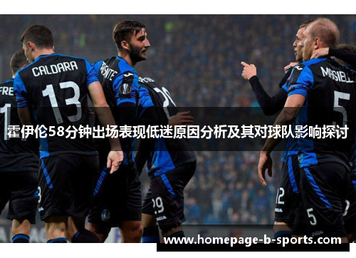 霍伊伦58分钟出场表现低迷原因分析及其对球队影响探讨