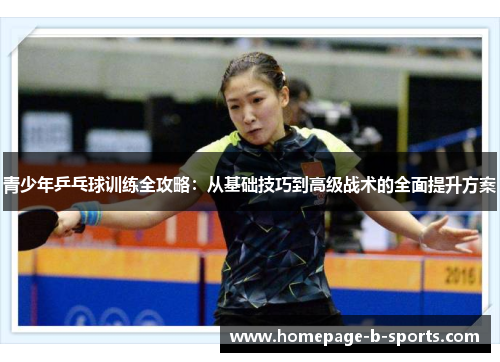 青少年乒乓球训练全攻略：从基础技巧到高级战术的全面提升方案