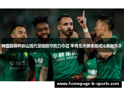 韩国超级杯蔚山现代坚固防守助力夺冠 李青龙关键表现成比赛胜负手 韩国超级杯蔚山现代坚固防守助力夺冠 李青龙关键表现成比赛胜负手