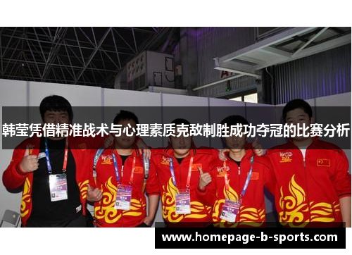 韩莹凭借精准战术与心理素质克敌制胜成功夺冠的比赛分析