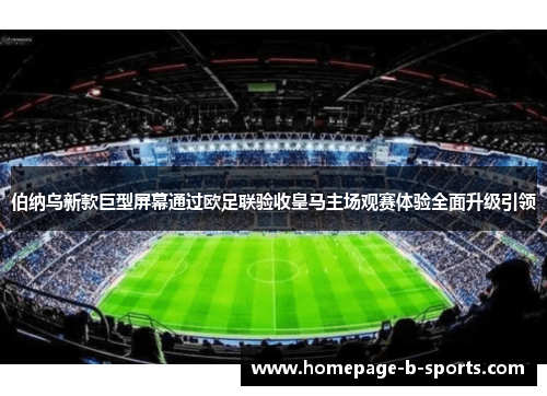 伯纳乌新款巨型屏幕通过欧足联验收皇马主场观赛体验全面升级引领