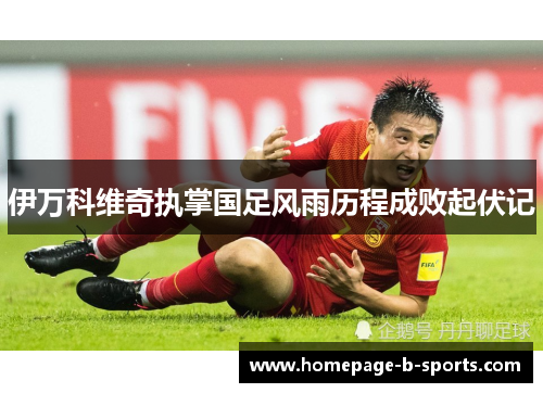 伊万科维奇执掌国足风雨历程成败起伏记 伊万科维奇执掌国足风雨历程成败起伏记