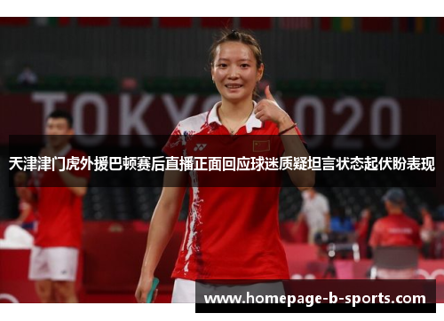 天津津门虎外援巴顿赛后直播正面回应球迷质疑坦言状态起伏盼表现 天津津门虎外援巴顿赛后直播正面回应球迷质疑坦言状态起伏盼表现