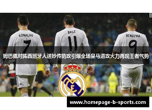姆巴佩对阵西班牙人送妙传助攻引爆全场皇马进攻火力再现王者气势 姆巴佩对阵西班牙人送妙传助攻引爆全场皇马进攻火力再现王者气势