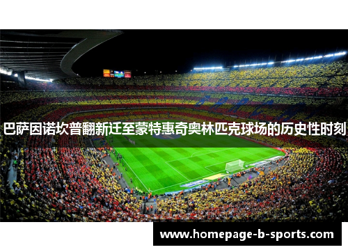 巴萨因诺坎普翻新迁至蒙特惠奇奥林匹克球场的历史性时刻 巴萨因诺坎普翻新迁至蒙特惠奇奥林匹克球场的历史性时刻