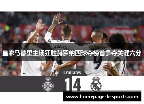 皇家马德里主场狂胜赫罗纳四球夺榜首争夺关键六分 皇家马德里主场狂胜赫罗纳四球夺榜首争夺关键六分