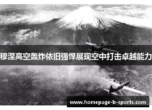 穆涅高空轰炸依旧强悍展现空中打击卓越能力 穆涅高空轰炸依旧强悍展现空中打击卓越能力