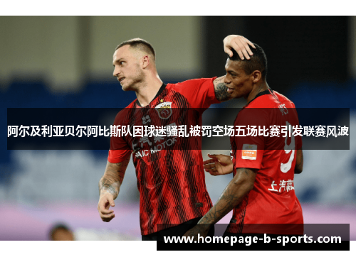 阿尔及利亚贝尔阿比斯队因球迷骚乱被罚空场五场比赛引发联赛风波