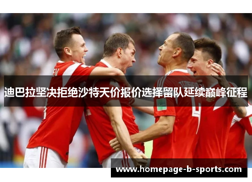 迪巴拉坚决拒绝沙特天价报价选择留队延续巅峰征程