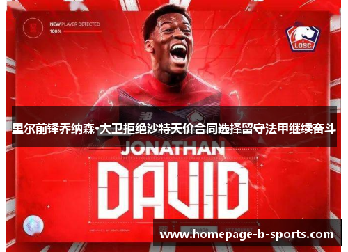 里尔前锋乔纳森·大卫拒绝沙特天价合同选择留守法甲继续奋斗 里尔前锋乔纳森·大卫拒绝沙特天价合同选择留守法甲继续奋斗