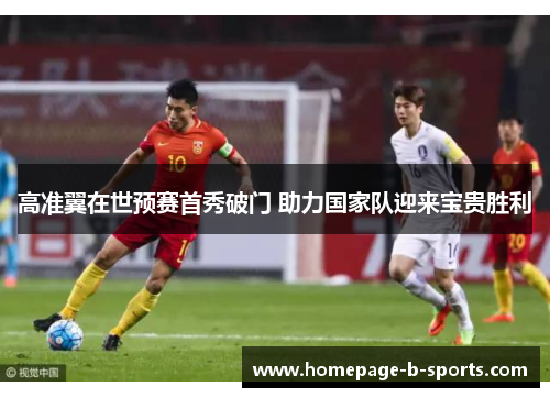 高准翼在世预赛首秀破门 助力国家队迎来宝贵胜利