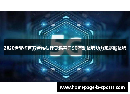 2026世界杯官方合作伙伴现场开启5G互动体验助力观赛新体验