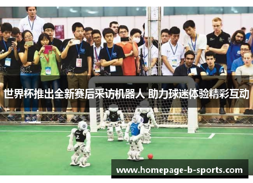 世界杯推出全新赛后采访机器人 助力球迷体验精彩互动