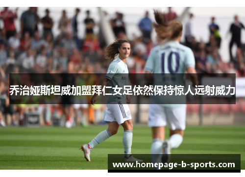 乔治娅斯坦威加盟拜仁女足依然保持惊人远射威力