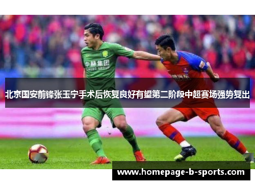 北京国安前锋张玉宁手术后恢复良好有望第二阶段中超赛场强势复出
