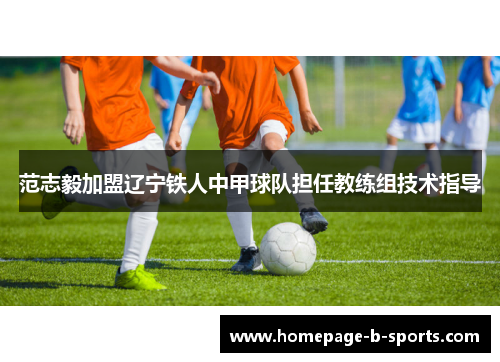 范志毅加盟辽宁铁人中甲球队担任教练组技术指导