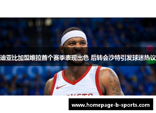 迪亚比加盟维拉首个赛季表现出色 后转会沙特引发球迷热议