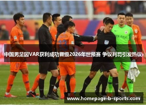 中国男足因VAR获利成功晋级2026年世预赛 争议判罚引发热议