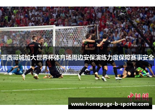 墨西哥城加大世界杯体育场周边安保演练力度保障赛事安全 墨西哥城加大世界杯体育场周边安保演练力度保障赛事安全